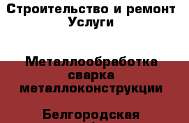 Строительство и ремонт Услуги - Металлообработка,сварка,металлоконструкции. Белгородская обл.